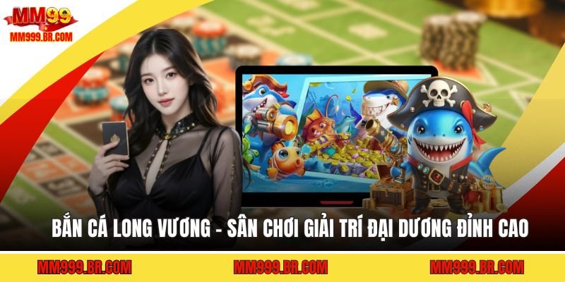 Bắn Cá Long Vương - Sân Chơi Giải Trí Đại Dương Đỉnh Cao