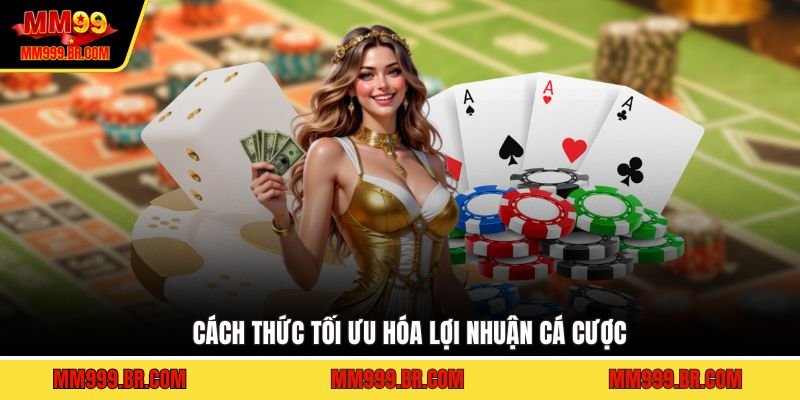 Cách thức tối ưu hóa lợi nhuận cá cược