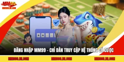 Đăng Nhập MM99 - Chỉ Dẫn Truy Cập Hệ Thống Cá Cược