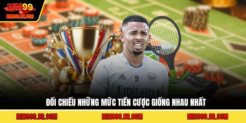 Đối chiếu những mức tiền cược giống nhau nhất