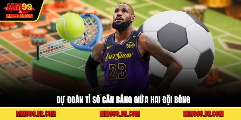 Dự đoán tỉ số cân bằng giữa hai đội bóng