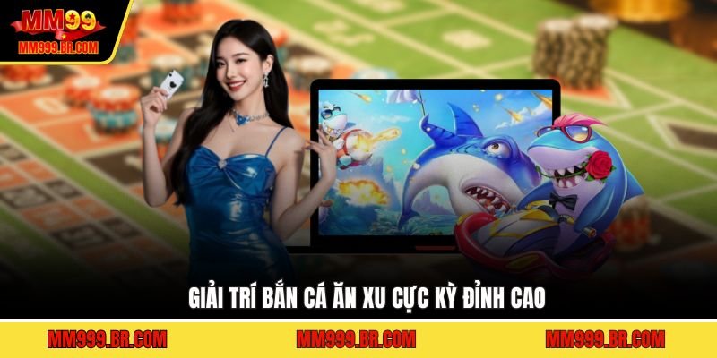 Giải trí bắn cá ăn xu cực kỳ đỉnh cao