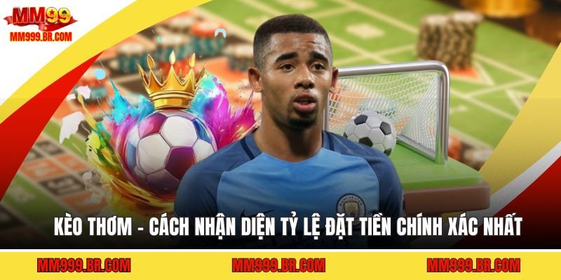 Kèo Thơm - Cách Nhận Diện Tỷ Lệ Đặt Tiền Chính Xác Nhất