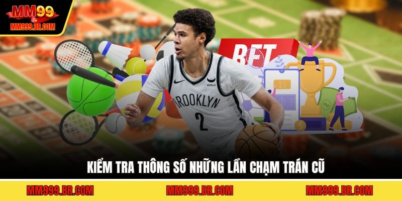 Kiểm tra thông số những lần chạm trán cũ