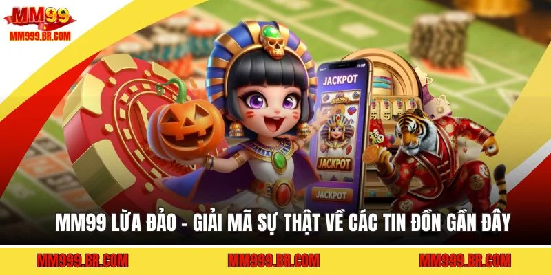 MM99 Lừa Đảo - Giải Mã Sự Thật Về Các Tin Đồn Gần Đây