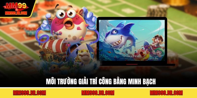 Môi trường giải trí công bằng minh bạch