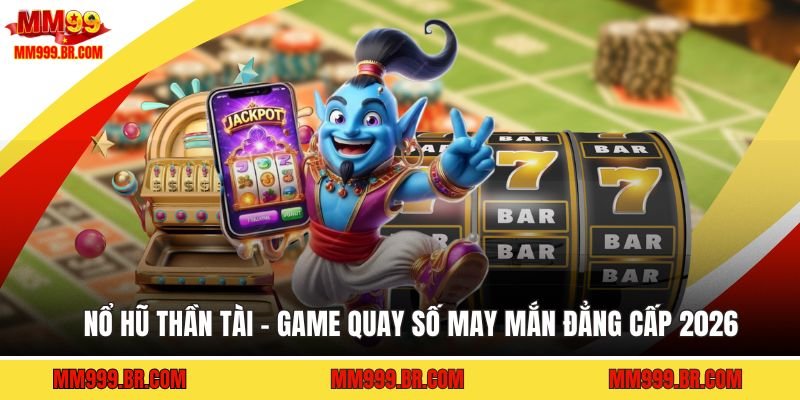 Nổ Hũ Thần Tài - Game Quay Số May Mắn Đẳng Cấp 2026