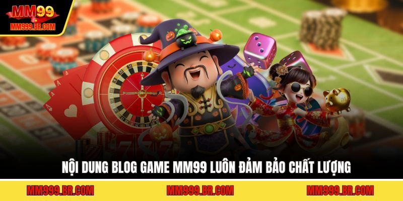 Nội dung blog game MM99 luôn đảm bảo chất lượng