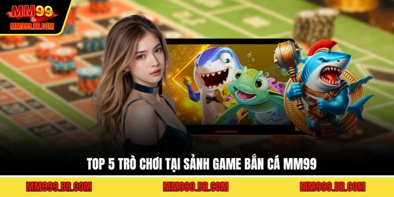 Top 5 trò chơi tại sảnh game bắn cá MM99
