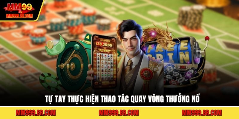 Tự tay thực hiện thao tác quay vòng thưởng nổ